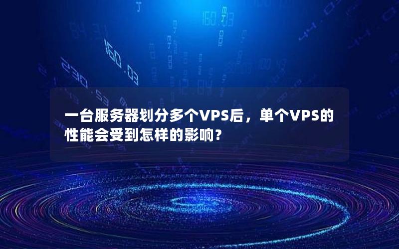 一台服务器划分多个VPS后，单个VPS的性能会受到怎样的影响？