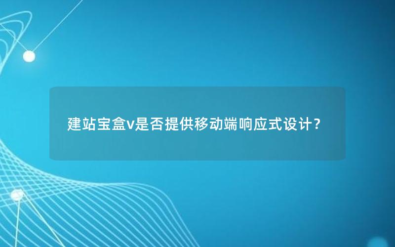 建站宝盒v是否提供移动端响应式设计？