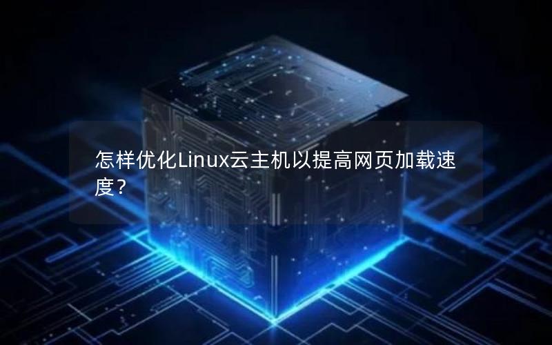 怎样优化Linux云主机以提高网页加载速度？