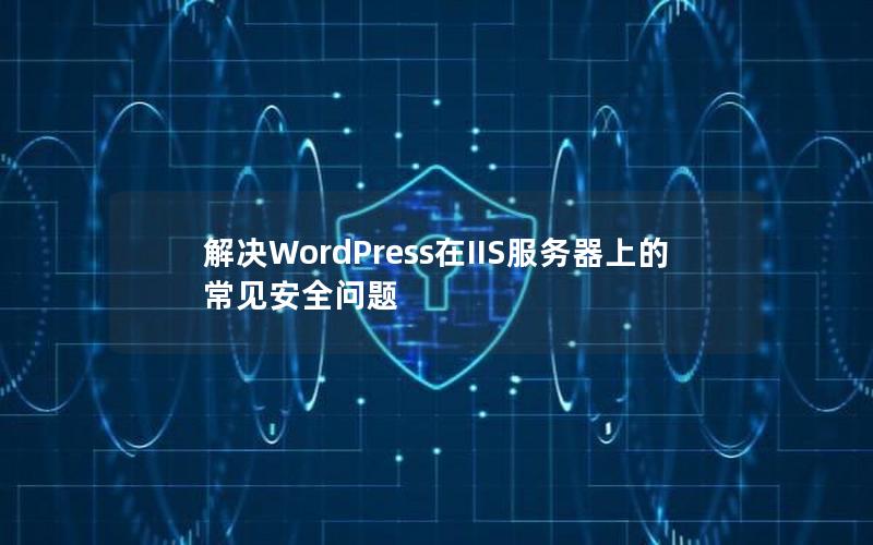 解决WordPress在IIS服务器上的常见安全问题