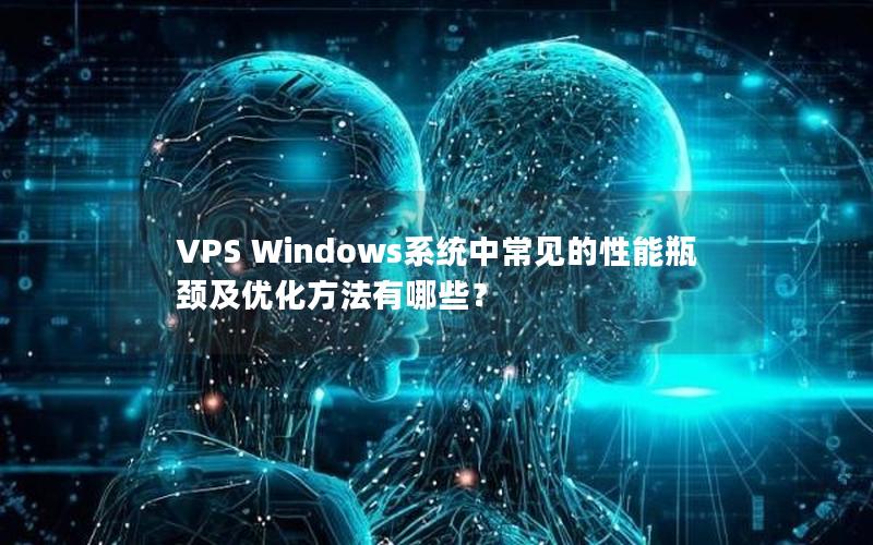 VPS Windows系统中常见的性能瓶颈及优化方法有哪些？