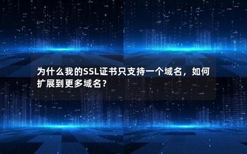 为什么我的SSL证书只支持一个域名，如何扩展到更多域名？