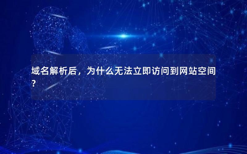 域名解析后，为什么无法立即访问到网站空间？