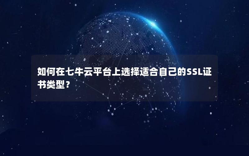 如何在七牛云平台上选择适合自己的SSL证书类型？