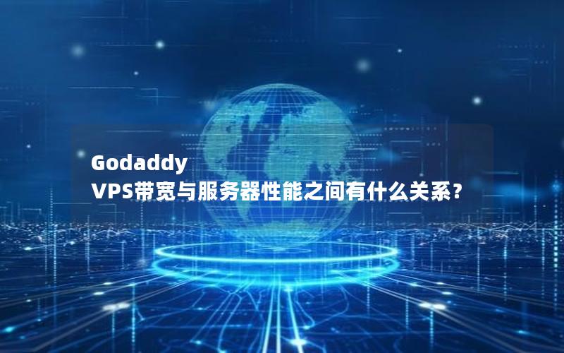 Godaddy VPS带宽与服务器性能之间有什么关系？