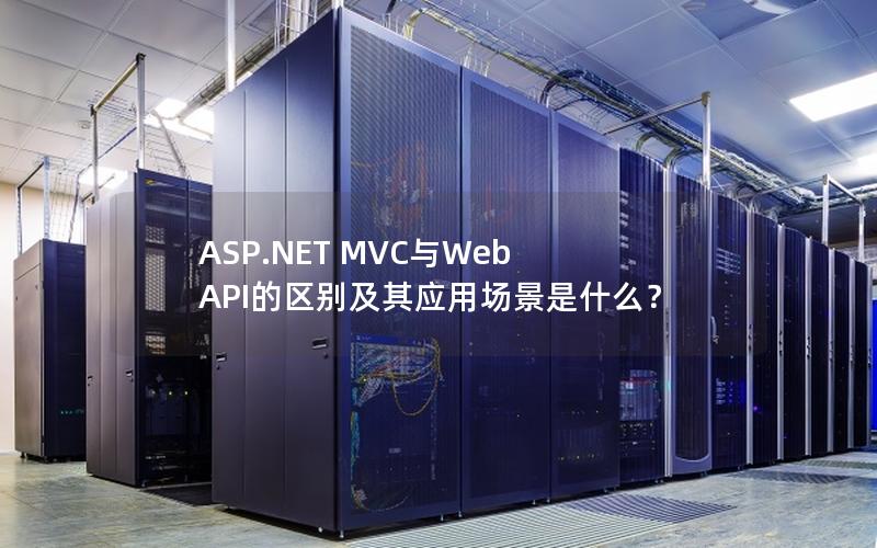 ASP.NET MVC与Web API的区别及其应用场景是什么？