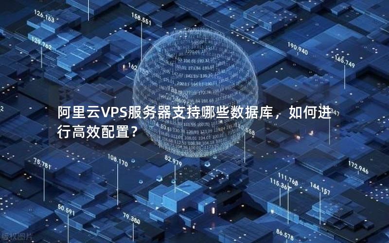 阿里云VPS服务器支持哪些数据库，如何进行高效配置？