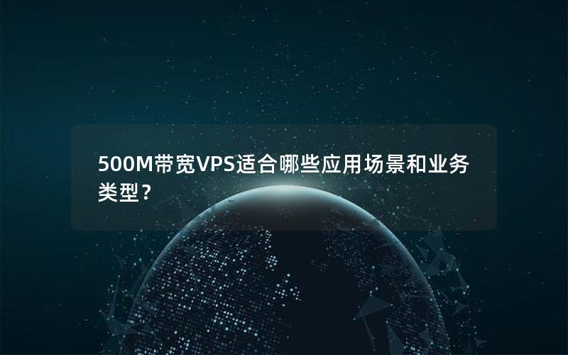 500M带宽VPS适合哪些应用场景和业务类型？