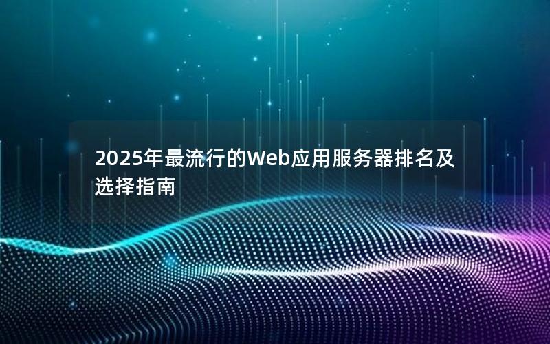 2025年最流行的Web应用服务器排名及选择指南