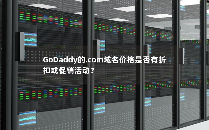 GoDaddy的.com域名价格是否有折扣或促销活动？