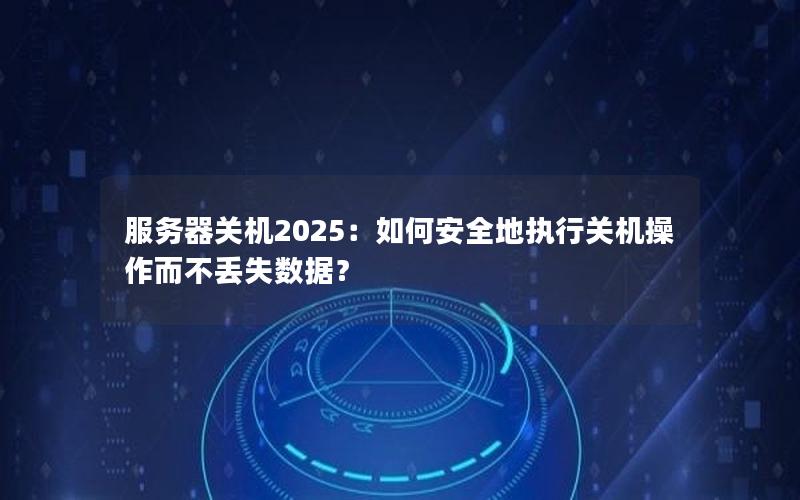 服务器关机2025：如何安全地执行关机操作而不丢失数据？