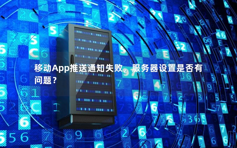 移动App推送通知失败，服务器设置是否有问题？