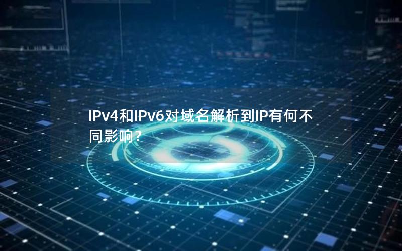 IPv4和IPv6对域名解析到IP有何不同影响？