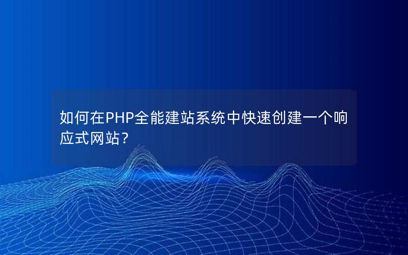 如何在PHP全能建站系统中快速创建一个响应式网站？