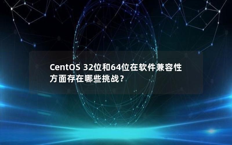 CentOS 32位和64位在软件兼容性方面存在哪些挑战？