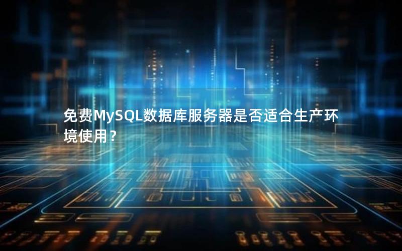 免费MySQL数据库服务器是否适合生产环境使用？