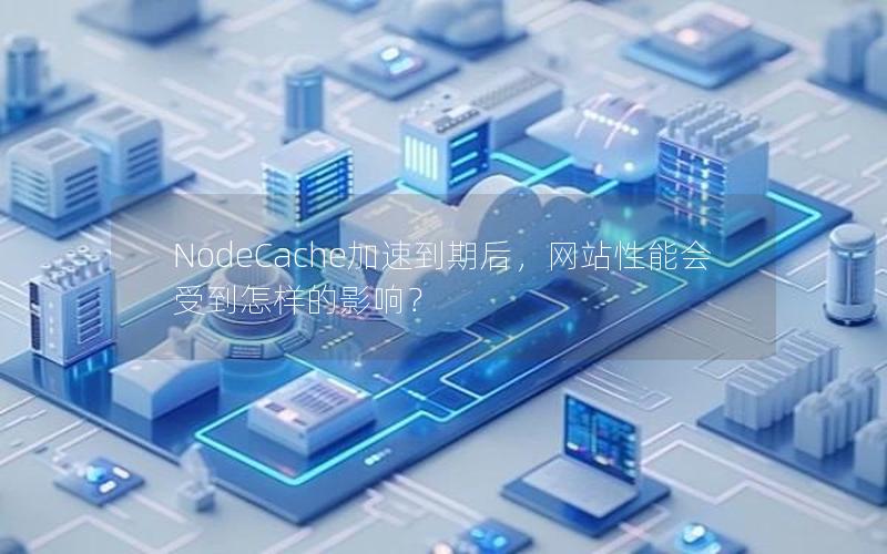 NodeCache加速到期后，网站性能会受到怎样的影响？