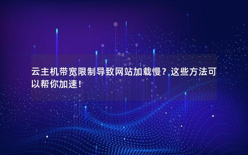 云主机带宽限制导致网站加载慢？这些方法可以帮你加速！