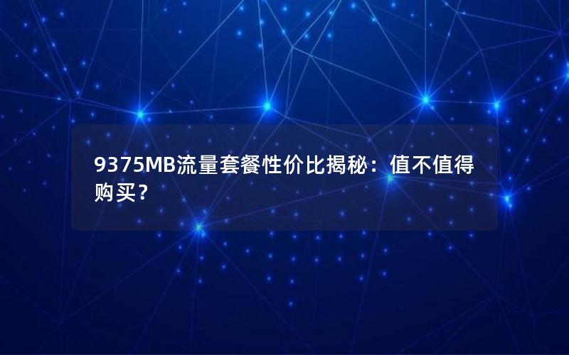 9375MB流量套餐性价比揭秘：值不值得购买？