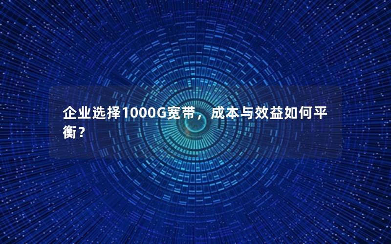 企业选择1000G宽带，成本与效益如何平衡？