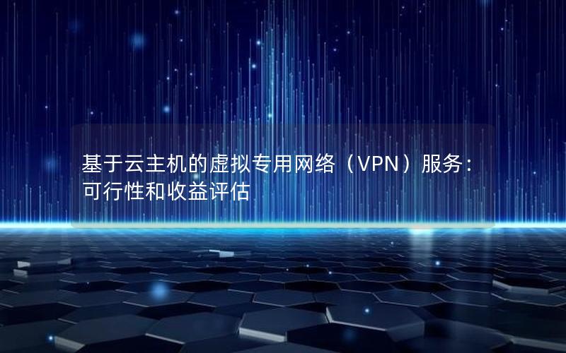 基于云主机的虚拟专用网络（VPN）服务：可行性和收益评估