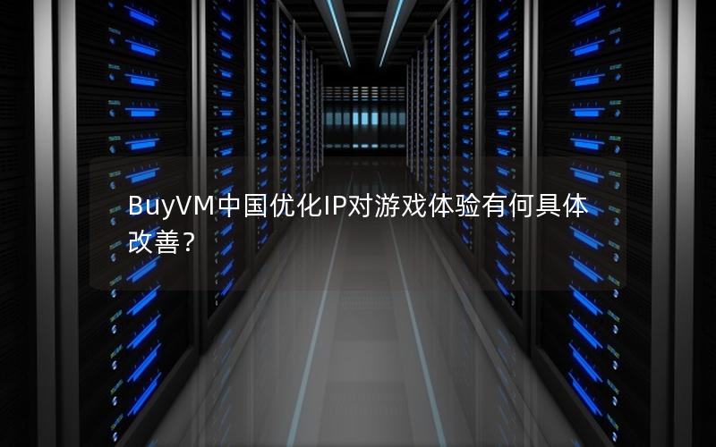 BuyVM中国优化IP对游戏体验有何具体改善？