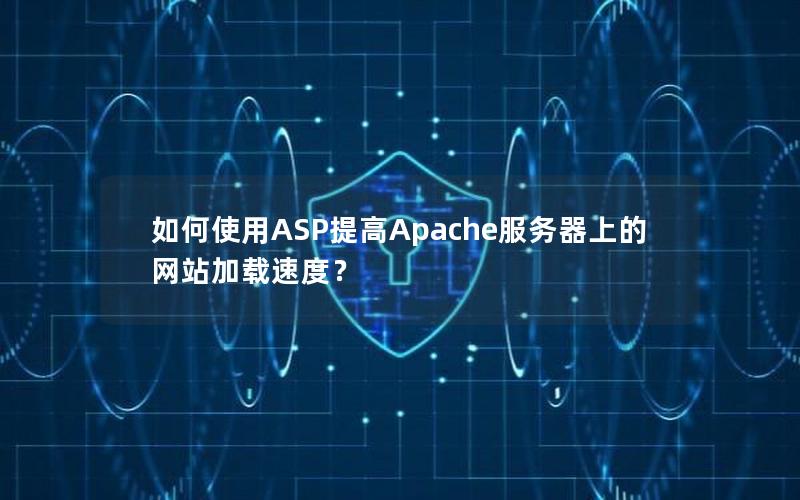 如何使用ASP提高Apache服务器上的网站加载速度？