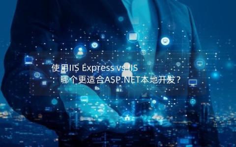 使用IIS Express vs IIS：哪个更适合ASP.NET本地开发？