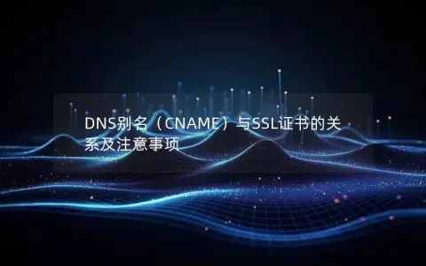 DNS别名（CNAME）与SSL证书的关系及注意事项