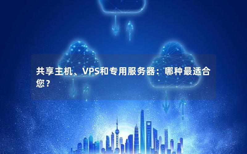 共享主机、VPS和专用服务器：哪种最适合您？