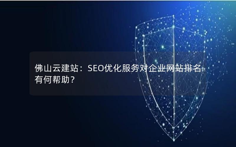 佛山云建站：SEO优化服务对企业网站排名有何帮助？