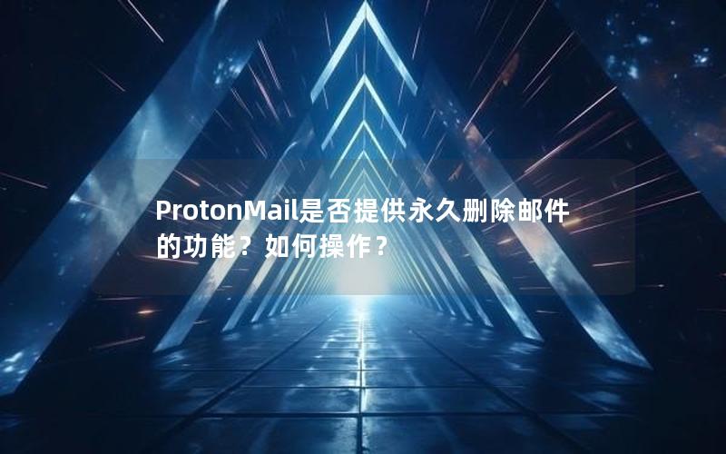 ProtonMail是否提供永久删除邮件的功能？如何操作？