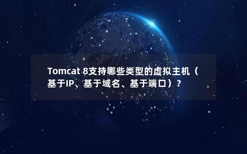 Tomcat 8支持哪些类型的虚拟主机（基于IP、基于域名、基于端口）？