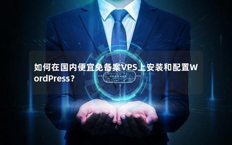 如何在国内便宜免备案VPS上安装和配置WordPress？