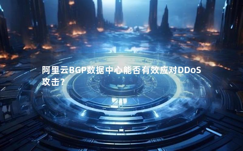 阿里云BGP数据中心能否有效应对DDoS攻击？