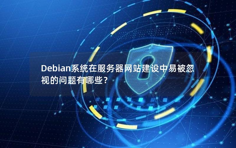 Debian系统在服务器网站建设中易被忽视的问题有哪些？