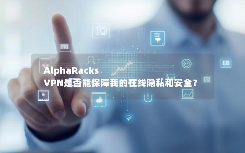 AlphaRacks VPN是否能保障我的在线隐私和安全？