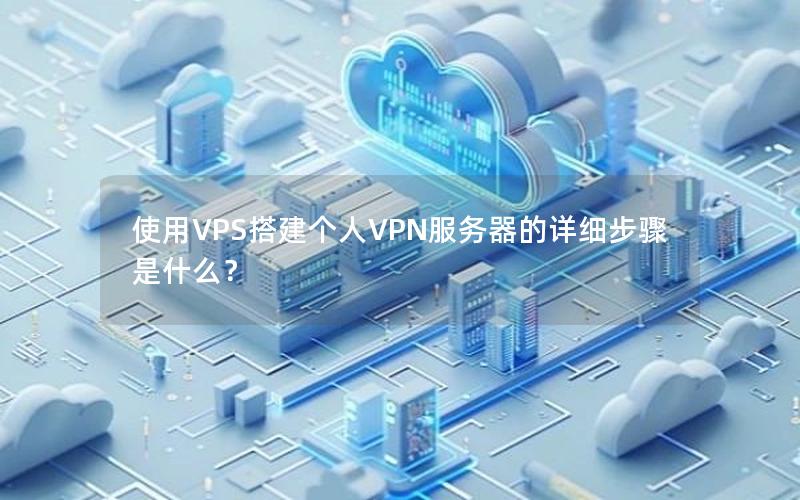 使用VPS搭建个人VPN服务器的详细步骤是什么？