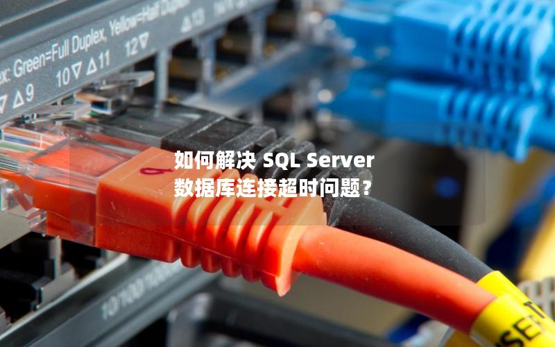 如何解决 SQL Server 数据库连接超时问题？