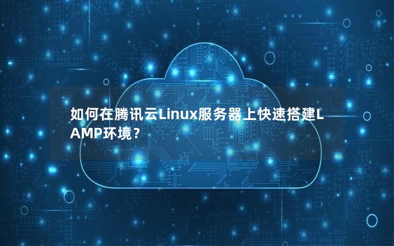 如何在腾讯云Linux服务器上快速搭建LAMP环境？