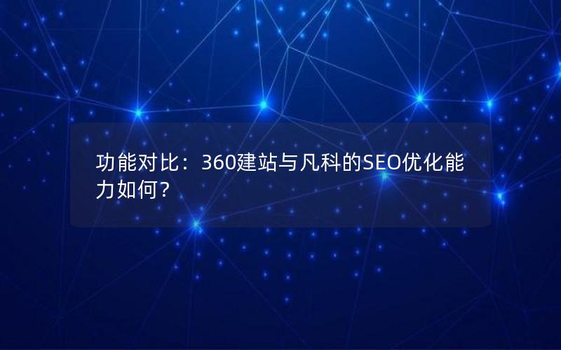 功能对比：360建站与凡科的SEO优化能力如何？