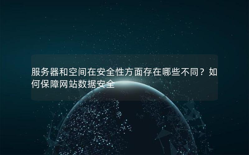 服务器和空间在安全性方面存在哪些不同？如何保障网站数据安全