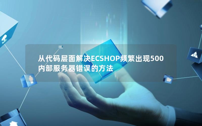 从代码层面解决ECSHOP频繁出现500内部服务器错误的方法