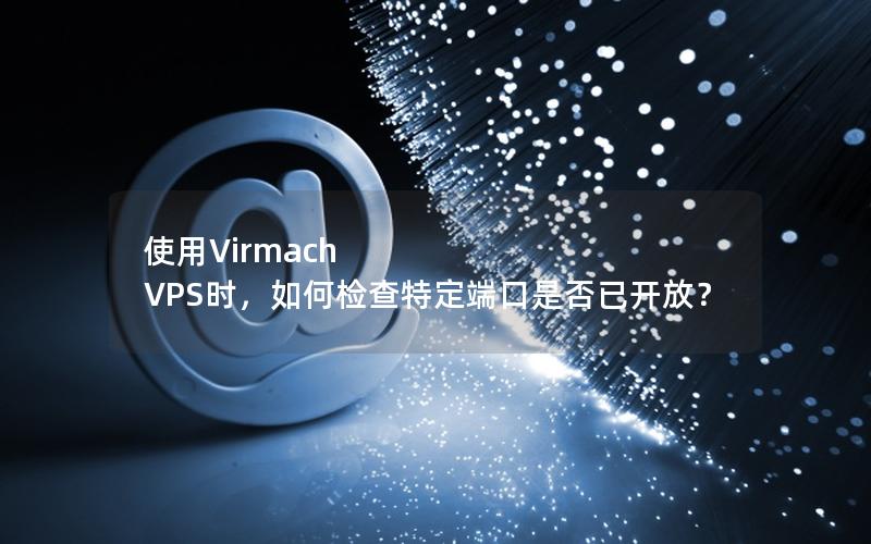 使用Virmach VPS时，如何检查特定端口是否已开放？