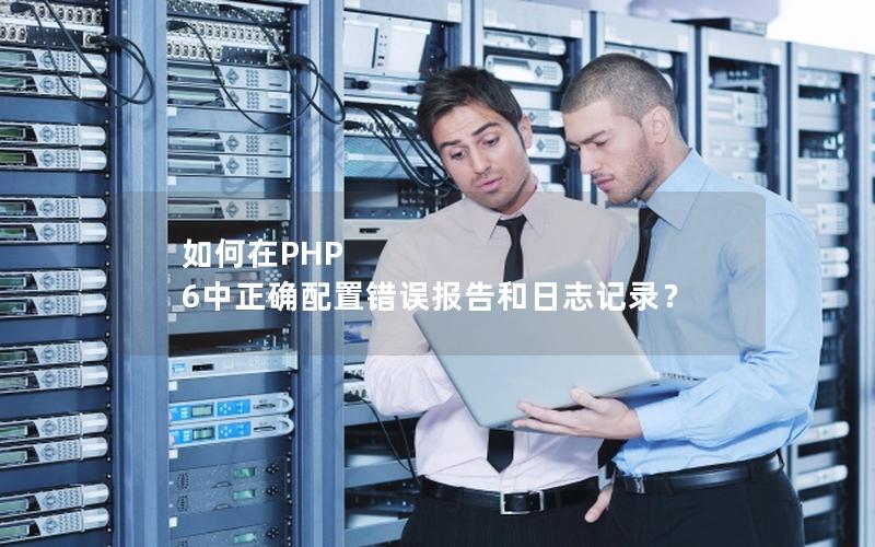 如何在PHP 6中正确配置错误报告和日志记录？