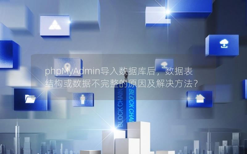 phpMyAdmin导入数据库后，数据表结构或数据不完整的原因及解决方法？