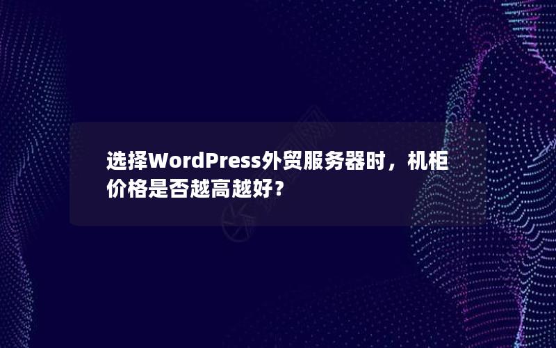 选择WordPress外贸服务器时，机柜价格是否越高越好？