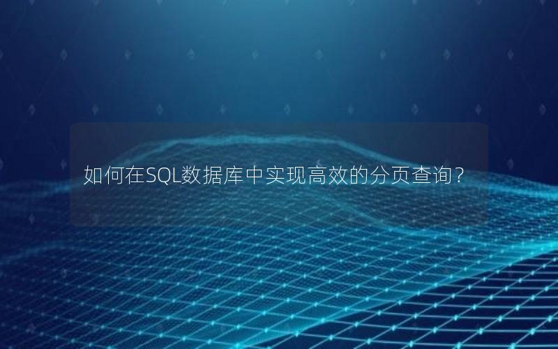 如何在SQL数据库中实现高效的分页查询？