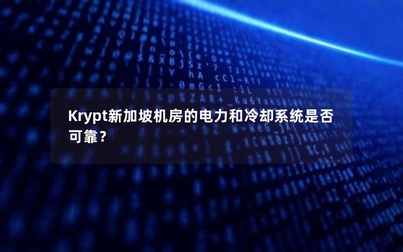 Krypt新加坡机房的电力和冷却系统是否可靠？