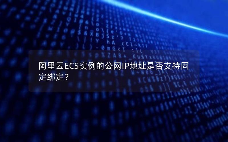 阿里云ECS实例的公网IP地址是否支持固定绑定？